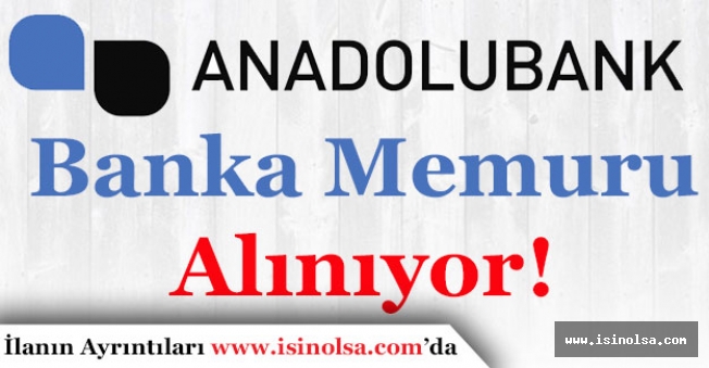 Anadolubank En Az Lise Mezunu Banka Memuru Alıyor!