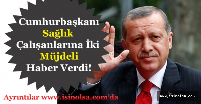Cumhurbaşkanı Erdoğan Sağlık Çalışanlarına 2 Müjdeli Haberi Verdi!