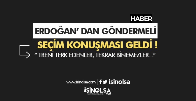 Erdoğan' dan Göndermeli Seçim Konuşması: "Treni terk edenler, tekrar binemezler. "