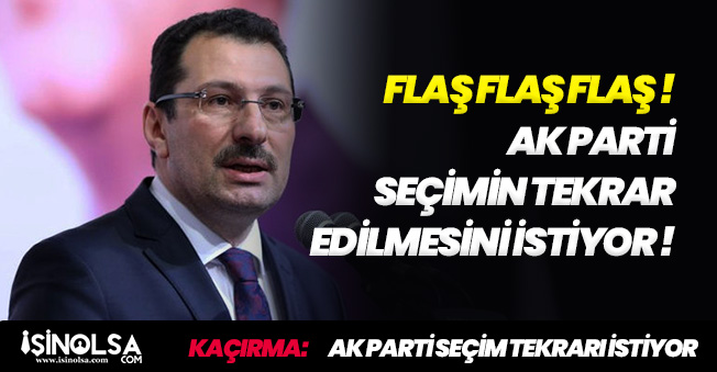AK Parti' den FLAŞ Açıklama! Seçimlerin Yenilenmesi İsteniyor