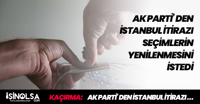 AK Parti' den İstanbul İtirazı! Seçimlerin Yenilenmesini İstedi