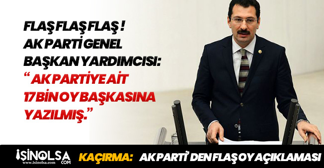 FLAŞ! AK Parti Genel Başkan Yardımcısından Açıklama: "Partimize Ait 17 Bin Oy Başkalarına Yazılmış"