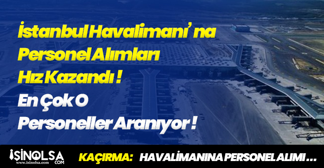 İstanbul Havalimanı Personel Alımlarında Artış! En Çok O Personeller Aranıyor