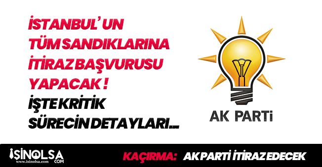 Son Dakika: FLAŞ! AK Parti İstanbul' un Tüm Sandıklarına İtiraz Edecek