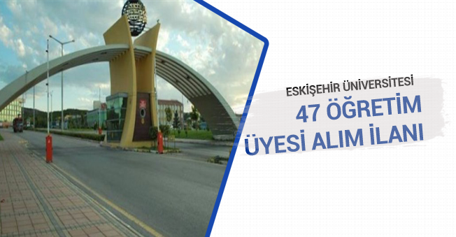 Eskişehir Üniversitesi 47 Öğretim Üyesi Alımı İlanı