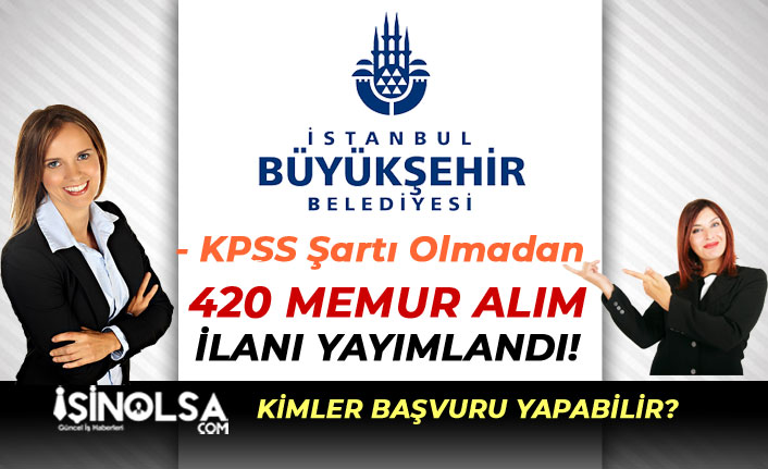 İstanbul Büyükşehir Belediyesi KPSS'siz 420 Memur Alım İlanı Yayımlandı!