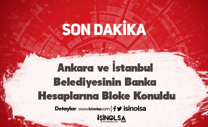 Ankara ve İstanbul Belediyesinin Banka Hesaplarına Bloke Konuldu