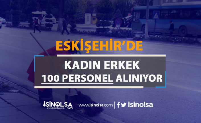 Eskişehir'de Geçici Olarak Kadın Erkek 100 Personel Alım İlanı Yayımlandı!