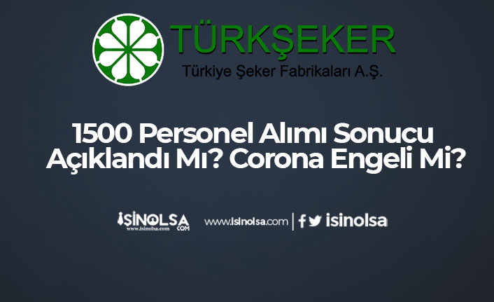 Türk Şeker 1500 Personel Alımı Sonucu Açıklandı Mı? Corona Engeli Mi?