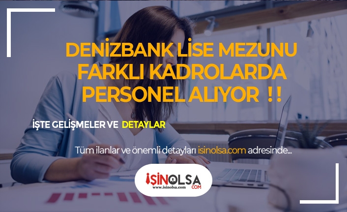 Denizbank Farklı Kadrolarda En Az Lise Mezunu Banka Personeli Alacak!