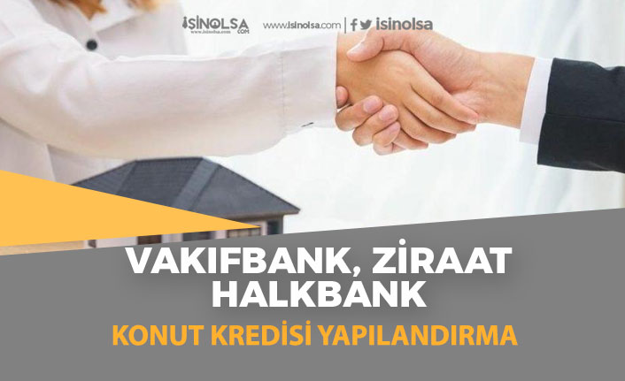 Halkbank, Ziraat Bankası ve Vakıf Bank Konut Kredisi Yapılandırma