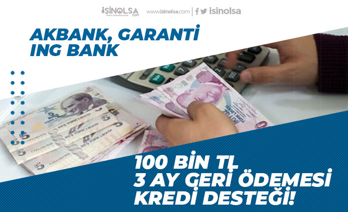 Akbank, ING Bank, Garanti Bank'tan 3 Ay Ertelemeli 100 Bin Tl Kredi Desteği!