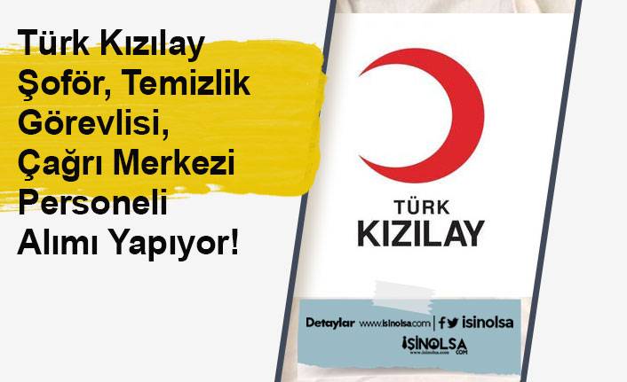 Türk Kızılay Şoför, Temizlik Görevlisi, Çağrı Merkezi Personeli Alımı Yapıyor!