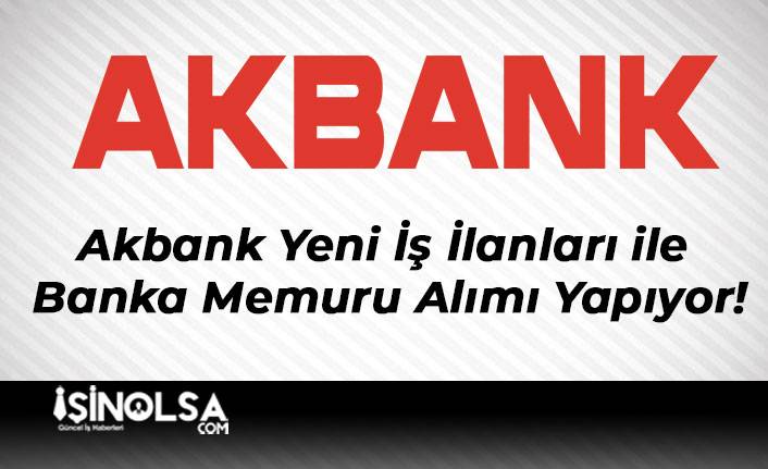Akbank Yeni İş İlanları ile Banka Memuru Alımı Yapıyor!