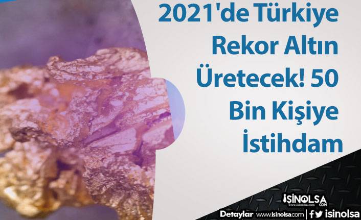 2021'de Türkiye Rekor Altın Üretecek! 50 Bin Kişiye İstihdam