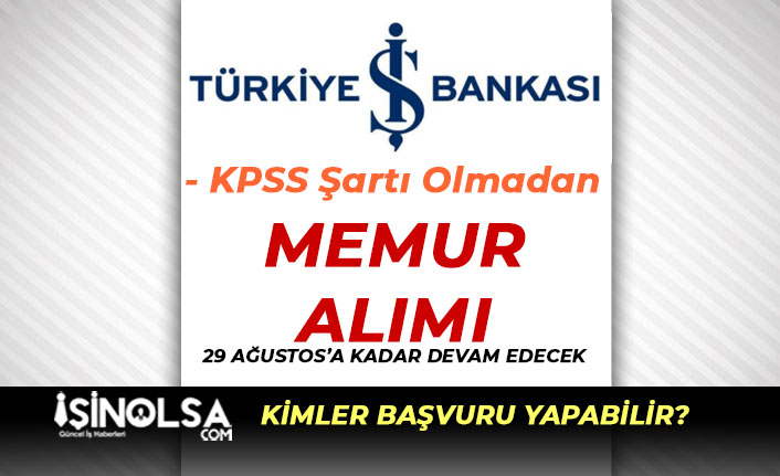 İş Bankası Memur Alımı Başvuruları 29 Ağustos'a Kadar Devam Edecek