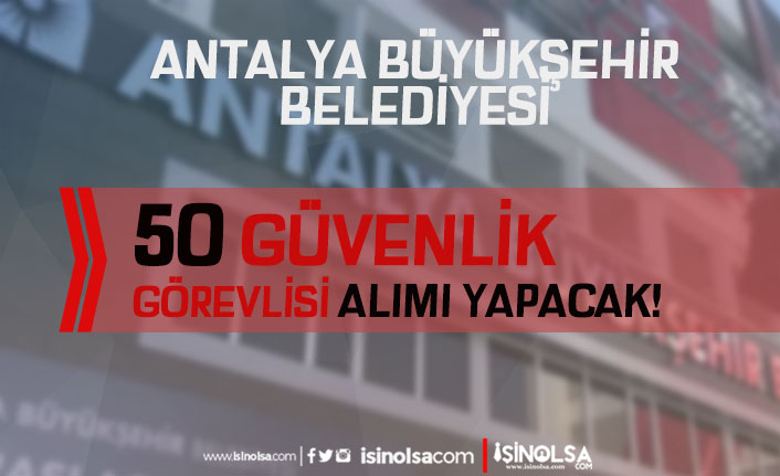 Antalya Büyükşehir Belediyesi 50 Güvenlik Görevlisi Alımı