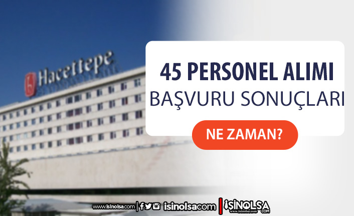 Hacettepe Üniversitesi 45 Personel Alımı Sonuçları Ne Zaman?