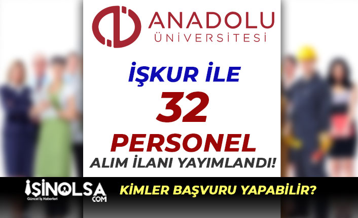 Anadolu Üniversitesi İŞKUR ile 32 Personel Alımı Yapacak! Kadro ve Şartlar?