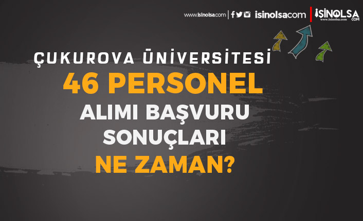Çukurova Üniversitesi 46 Personel Alımı Sonuçları Ne Zaman?