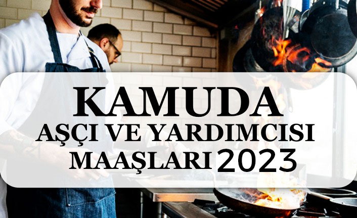 Kamuda 2023 Yılı Aşçı ve Aşçı Yardımcısı Maaşları Ne Kadar?