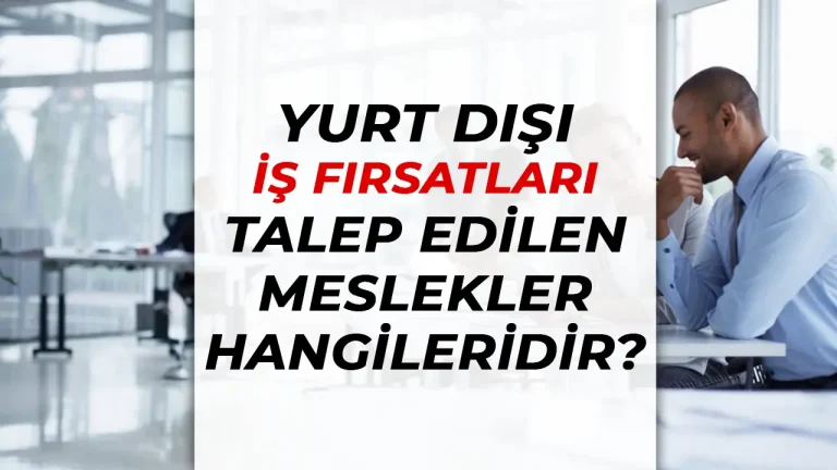 Yurt Dışı İş Fırsatları: En Çok Talep Gören Meslekler Hangileri? 19 yurt dışı iş fırsatları