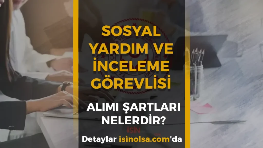 Sosyal Yardım ve İnceleme Görevlisi Olma Şartı ve Görevi Nedir?