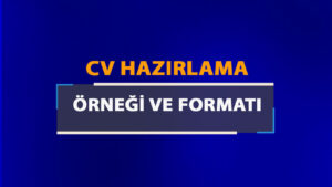 Örnek CV Hazırlama ve CV Yapmak Formatı