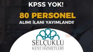 Selçuklu Kent Hizmetleri KPSS siz 80 Personel Alımı Yapıyor