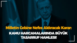Milletin Cebine Nefes Aldıracak Karar: Kamu Harcamalarında Büyük Tasarruf Hamlesi!
