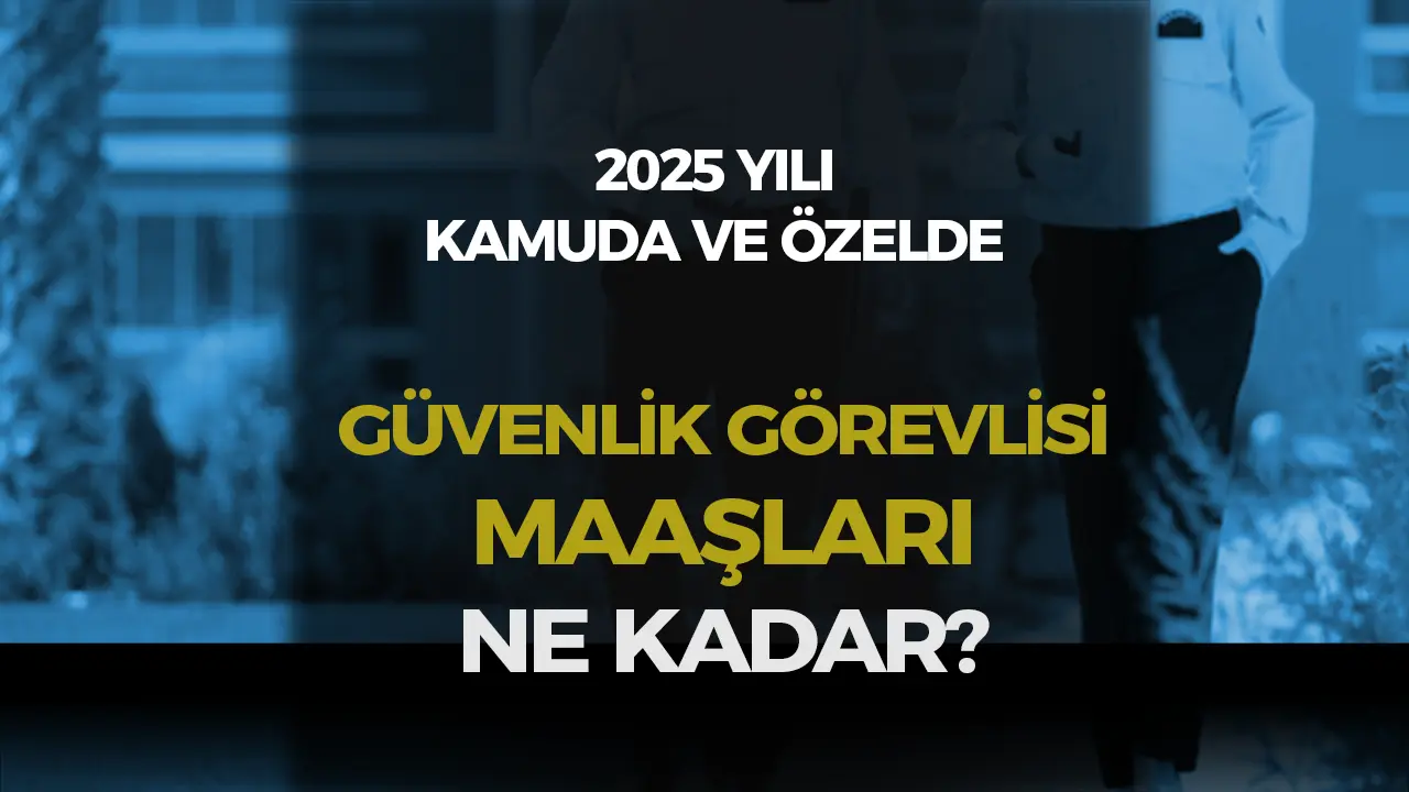 Kamu ve Özelde 2025 Yılı Koruma ve Güvenlik Görevlisi Maaşları Ne Kadar?