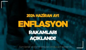SON DAKİKA: Haziran Ayı 2024 Enflasyon Rakamları Geldi!