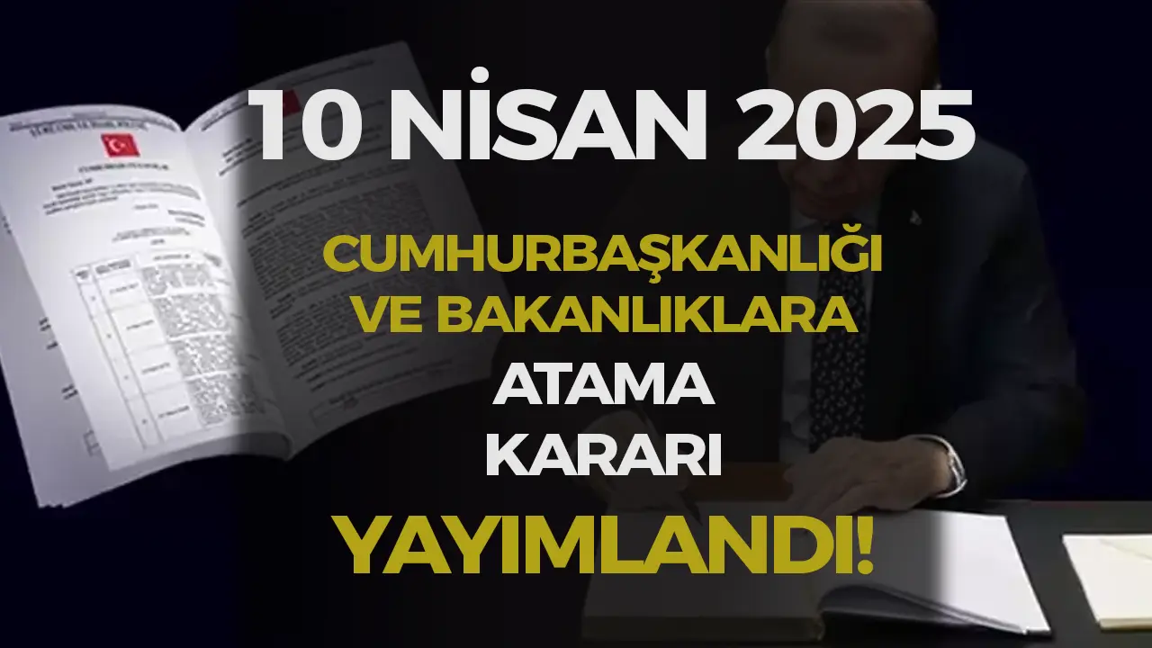 10 Nisan 2025 Cumhurbaşkanlığı ve Bakanlıklara Atama Kararı Yayımlandı!
