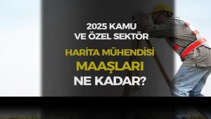 Kamuda ve Özel Sektörde Harita Mühendisi Maaşları 2025