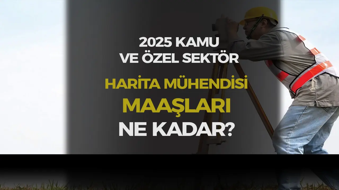 Kamuda ve Özel Sektörde Harita Mühendisi Maaşları 2025