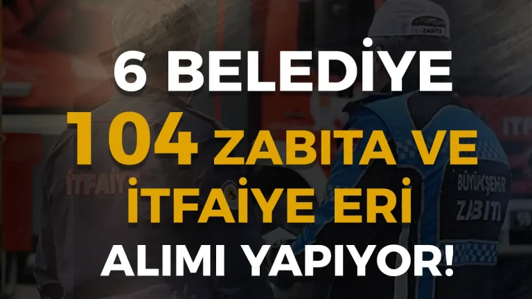 6 Belediye 104 Zabıta ve İtfaiye Eri Alımı Sona Eriyor! 6 6 Belediye 104 Zabıta ve İtfaiye Eri Alımı Sona Eriyor!