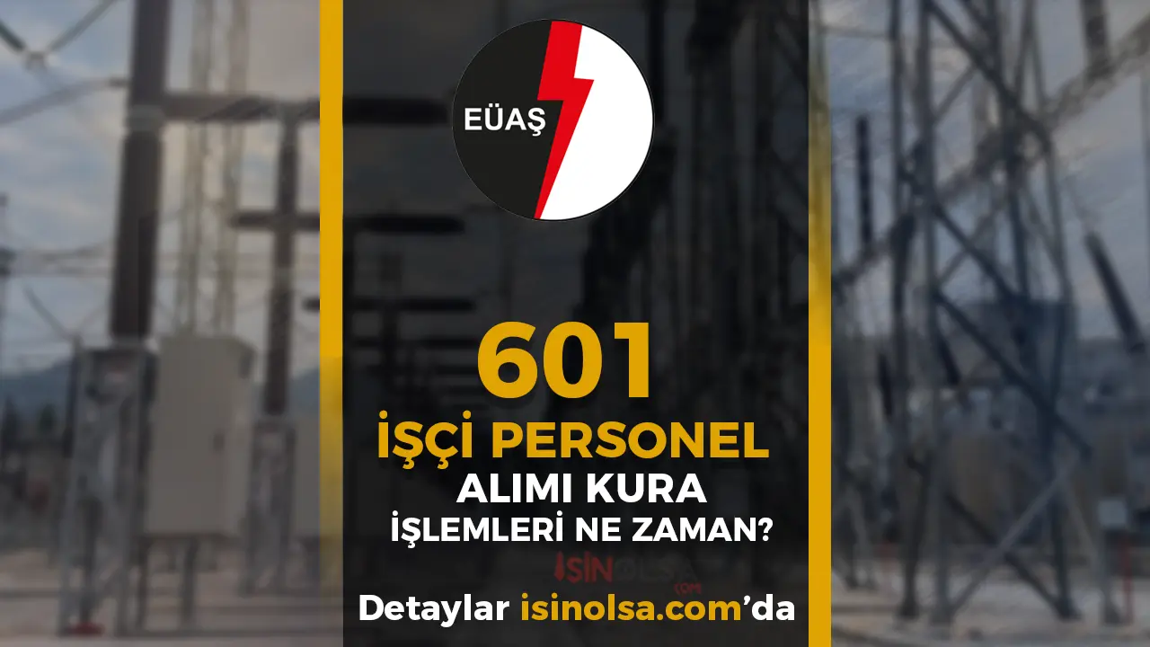 EÜAŞ 601 İşçi Personel Alımı Kura Tarihi Ne Zaman? Sonuçlar Ne Zaman Açıklanacak?