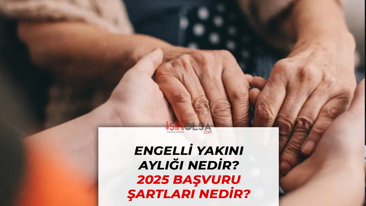 Engelli Yakını Aylığı Nedir? 2025 Başvuru Şartları ve Güncel Bilgiler
