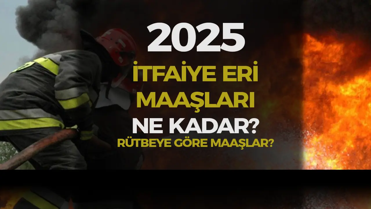 İtfaiye Eri Maaşları 2025 Ne Kadar? Rütbelere Göre İtfaiyeci Maaşları