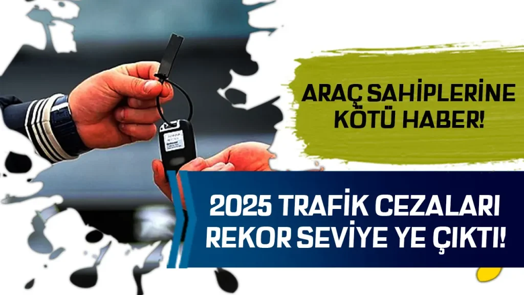 Araç Sahiplerine Kötü Haber: 2025 Trafik Cezaları Rekor Seviyeye Çıktı!