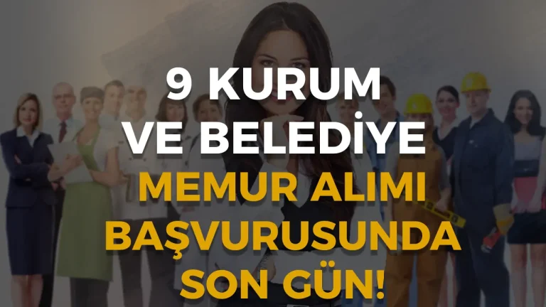 Başvurularda Son Gün! 9 Kurum ve Belediye Yüzlerce Memur Alıyor