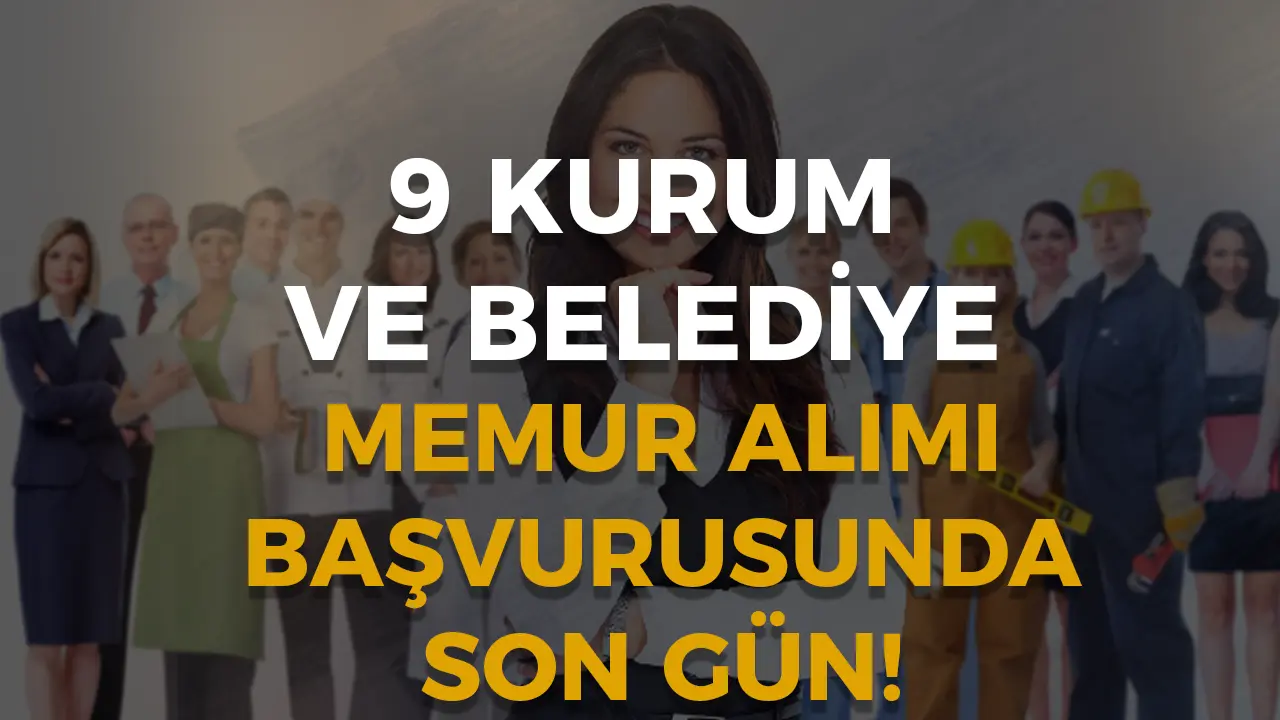 Başvurularda Son Gün! 9 Kurum ve Belediye Yüzlerce Memur Alıyor