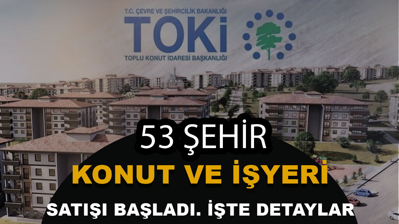 TOKİ 53 İlde Konut ve İşyeri Satışı Başlattı! Açık Artırma Tarihleri ve Fiyat Listesi