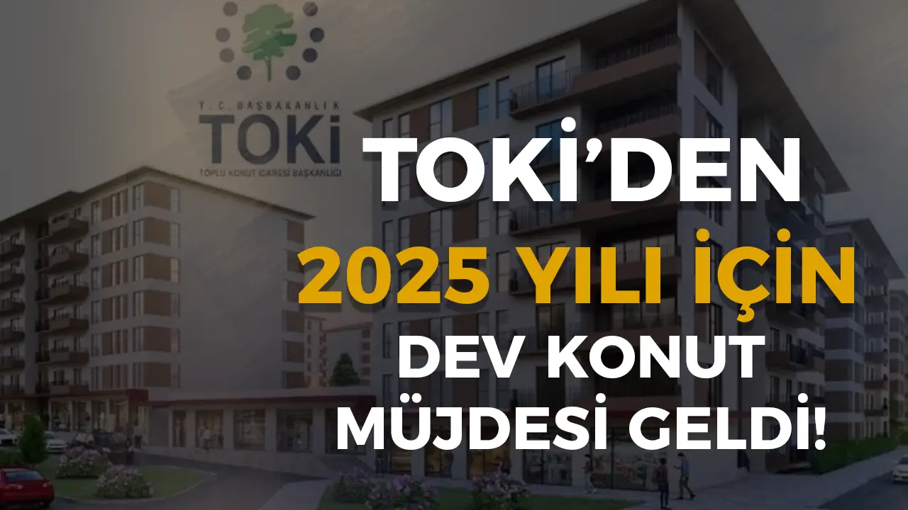 TOKİ'den 2025'te 430 Bin Yeni Konut: Sosyal Konut Hamlesi Başlıyor