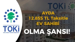 TOKİ’den Büyük Fırsat: 12.855 TL Taksitle Ev Sahibi Olma Şansı!