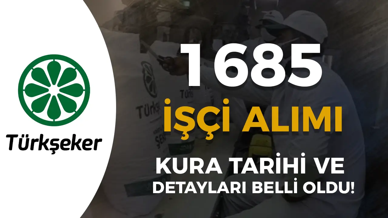 TÜRKŞEKER 1685 İşçi Alımı Kura Tarihleri ve Sonuçları İçin Detaylar Belli Oldu!