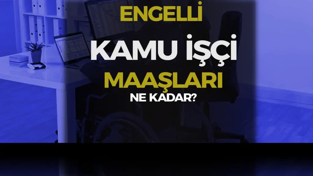 2025 Engelli Kamu İşçisi Maaşı Ne Kadar Oldu? Güncel Tablolar ve Haklar