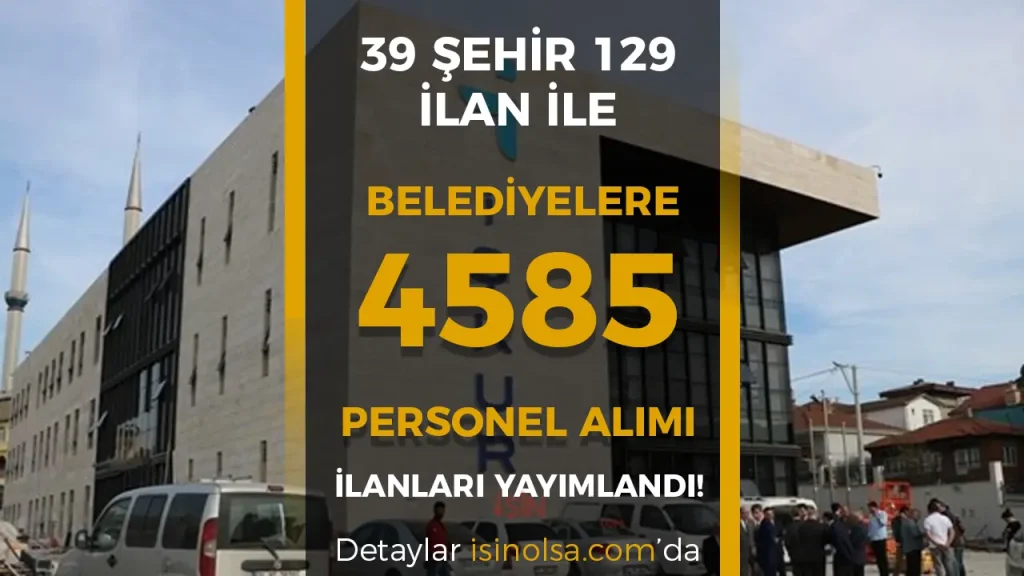 Hafta Sonu İlanı- 39 Şehir 129 Belediye ve Kuruma 4585 Personel Alınacak!