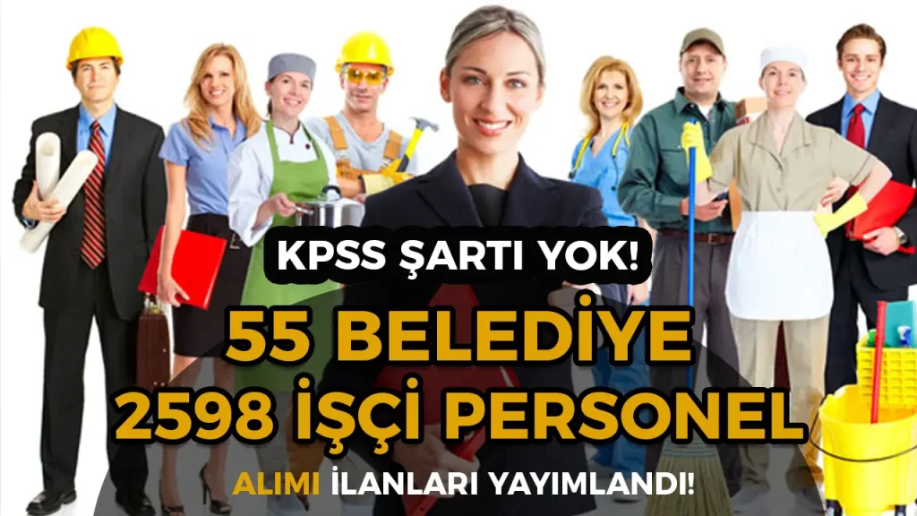 Kamuya KPSS siz 2598 İşçi Personel Alınacak! 55 Belediye İlan Yayımladı!