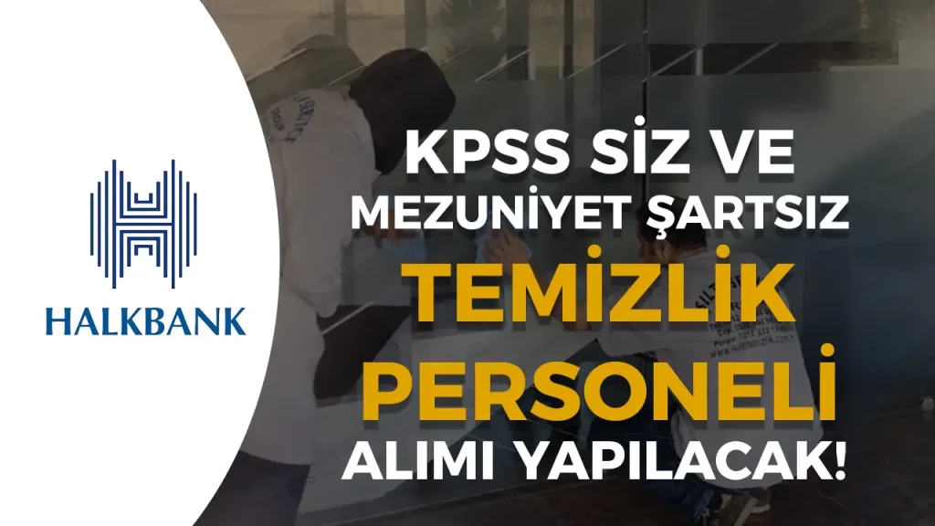 Halkbank Mezuniyet Şartı Olmadan Temizlik Görevlisi Alımı Yapacak! Başvurular Başladı